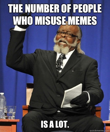 The number of people who misuse memes is a lot. - The number of people who misuse memes is a lot.  The Rent Is Too Damn High