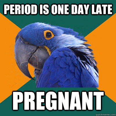 Period is one day late pregnant  Paranoid Parrot