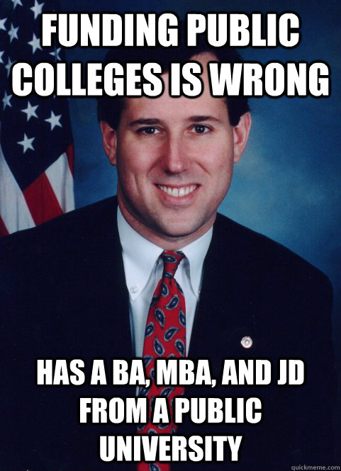 Funding public colleges is wrong Has a BA, MBA, and JD from a public university  Scumbag Santorum