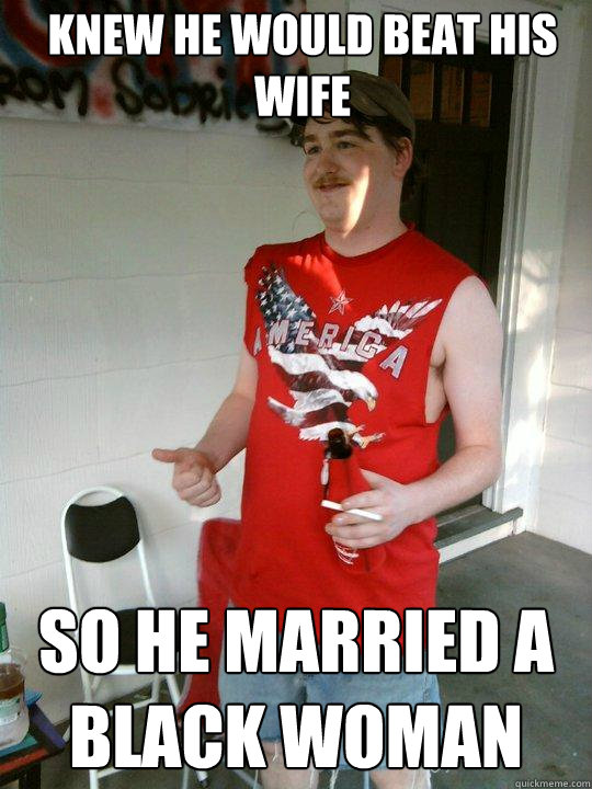 knew he would beat his wife so he married a black woman  Redneck Randal