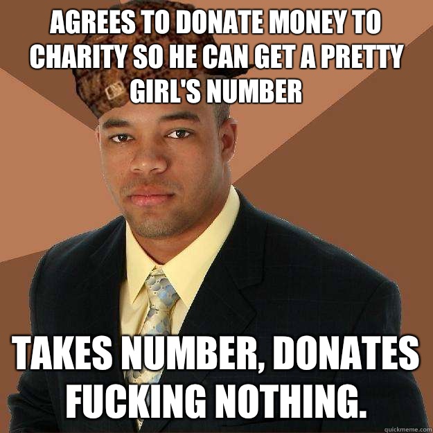 Agrees to donate money to charity so he can get a pretty girl's number Takes number, donates fucking nothing.  Scumbag black man