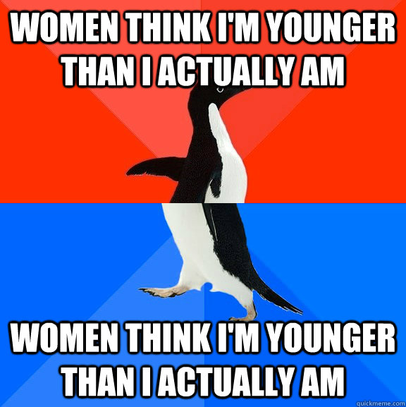 women think i'm younger than i actually am women think i'm younger than i actually am  Socially Awesome Awkward Penguin