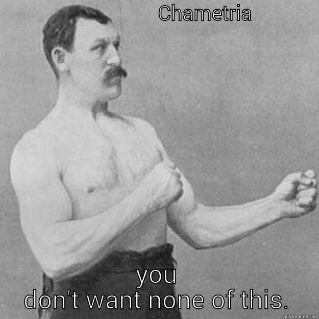                                CHAMETRIA               YOU DON'T WANT NONE OF THIS. overly manly man
