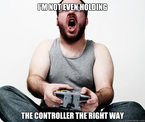 I'M NOT EVEN HOLDING THE CONTROLLER THE RIGHT WAY  Online Gamer Logic