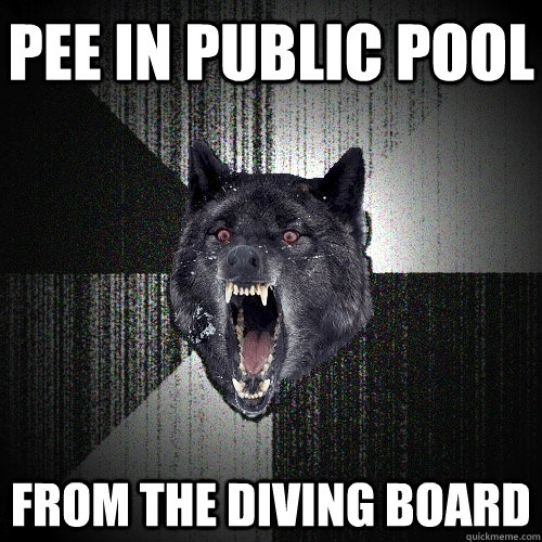 Pee in public pool From the diving board  Insanity Wolf