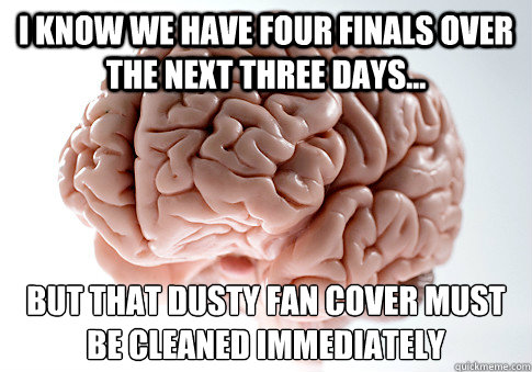 I know we have four finals over the next three days... but that dusty fan cover must be cleaned immediately   Scumbag Brain