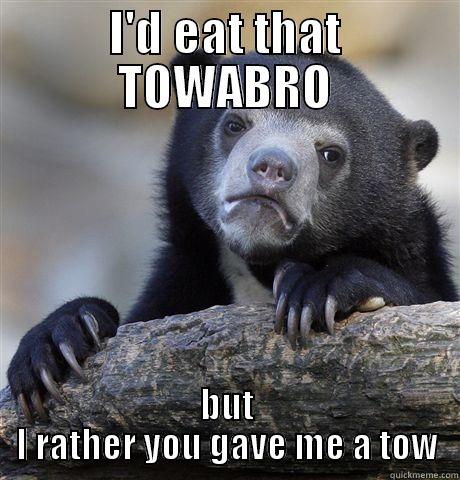 I'D EAT THAT TOWABRO BUT I RATHER YOU GAVE ME A TOW Confession Bear