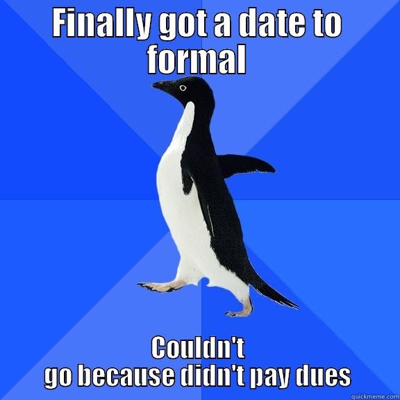 FINALLY GOT A DATE TO FORMAL COULDN'T GO BECAUSE DIDN'T PAY DUES Socially Awkward Penguin