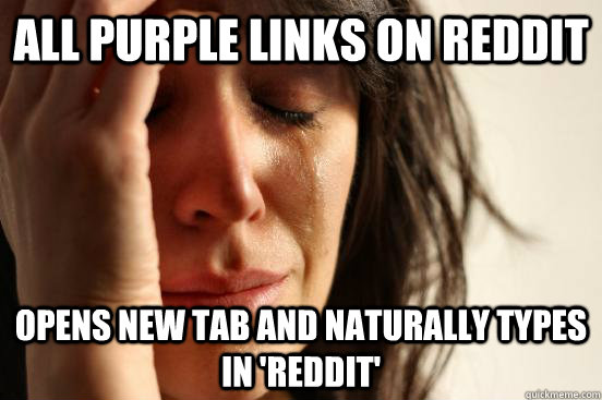 All purple links on Reddit Opens new tab and naturally types in 'Reddit'  First World Problems