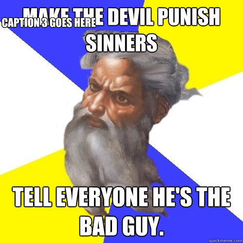 Make the Devil punish sinners Tell everyone he's the bad guy. Caption 3 goes here  Advice God
