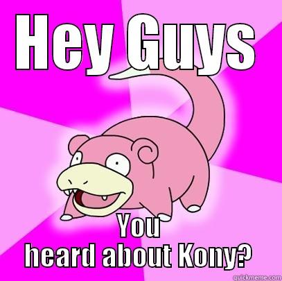 HEY GUYS YOU HEARD ABOUT KONY? Slowpoke