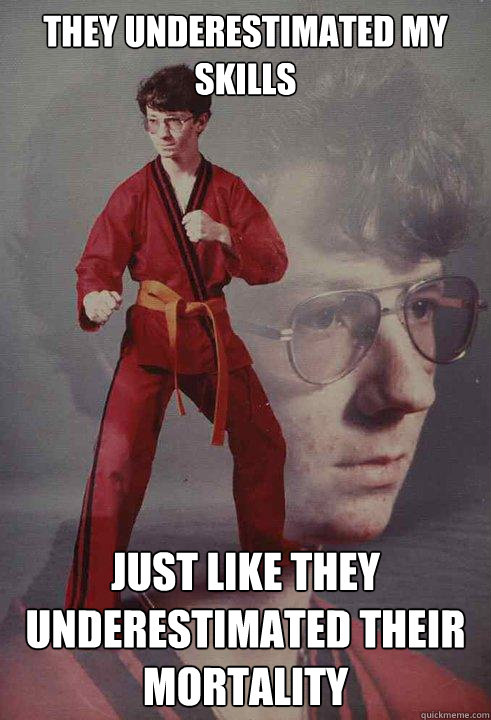 They underestimated my skills  just like they underestimated their mortality  Karate Kyle