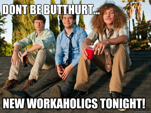 Dont be butthurt... New workaholics tonight!  Workaholics