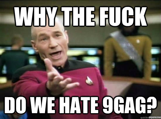 Why the fuck do we hate 9gag?  Annoyed Picard HD