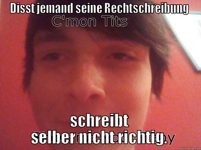 DISST JEMAND SEINE RECHTSCHREIBUNG SCHREIBT SELBER NICHT RICHTIG. Misc