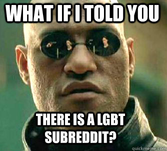 what if i told you There is a LGBT subreddit? - what if i told you There is a LGBT subreddit?  Matrix Morpheus