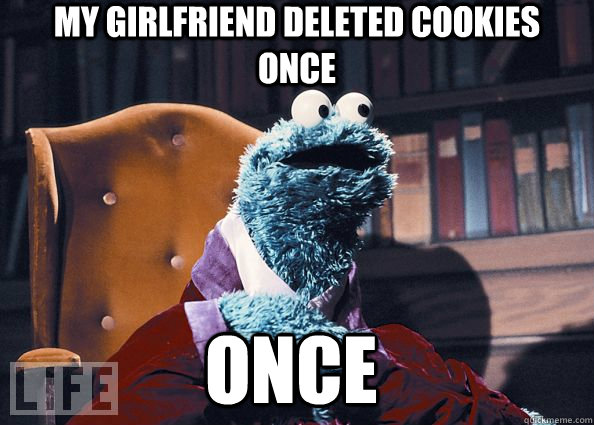 my girlfriend deleted cookies once once  Cookie Monster