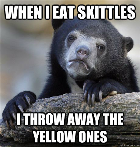 When I eat skittles I throw away the yellow ones  Confession Bear