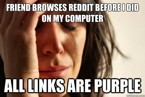 Friend browses reddit before i did on my computer all links are purple  First World Problems