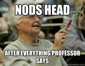 nods head after everything professor says  Senior College Student