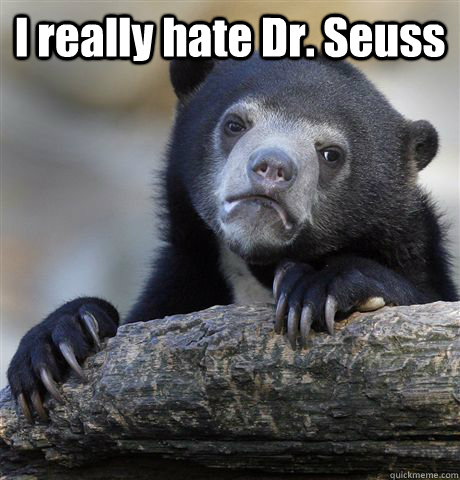 I really hate Dr. Seuss   Confession Bear