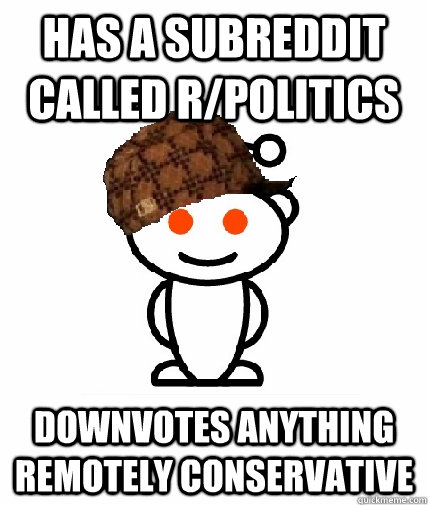 has a subreddit called r/politics downvotes anything remotely conservative - has a subreddit called r/politics downvotes anything remotely conservative  Scumbag Reddit