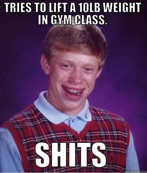 TRIES TO LIFT A 10LB WEIGHT IN GYM CLASS. SHITS Bad Luck Brian