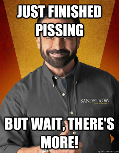 just finished pissing But wait, there's more!  Billy Mays