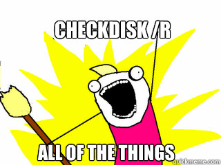 Checkdisk /r all of the things  All The Things
