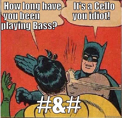 Cello woos - HOW LONG HAVE       IT'S A CELLO  YOU BEEN                   YOU IDIOT!     PLAYING BASS?                                                  #&# Batman Slapping Robin