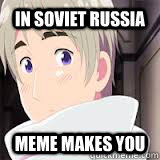 In Soviet Russia Meme makes you  In Soviet Russia