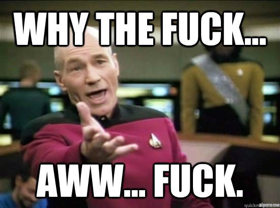 Why the fuck... aww... fuck.  Annoyed Picard HD