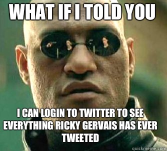 what if i told you I can login to twitter to see everything Ricky gervais has ever tweeted   Matrix Morpheus