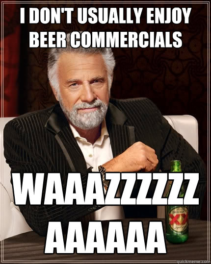 I don't usually enjoy beer commercials waaazzzzzzaaaaaa  The Most Interesting Man In The World