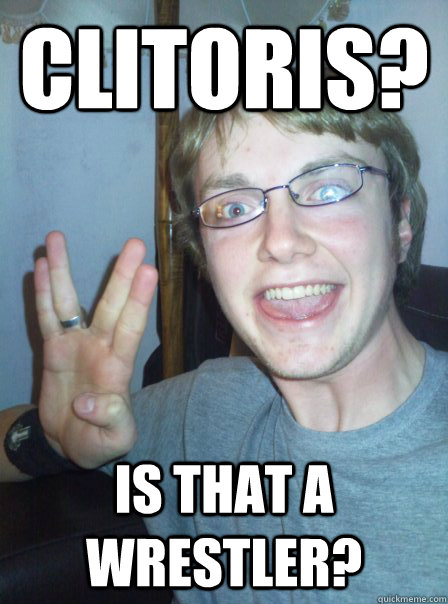 Clitoris? Is that a wrestler?  