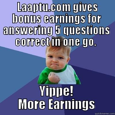  LAAPTU.COM GIVES BONUS EARNINGS FOR ANSWERING 5 QUESTIONS CORRECT IN ONE GO.  YIPPE! MORE EARNINGS Success Kid