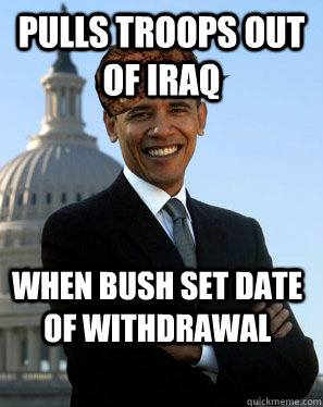 Pulls Troops out of Iraq when bush set date of withdrawal   Scumbag Obama