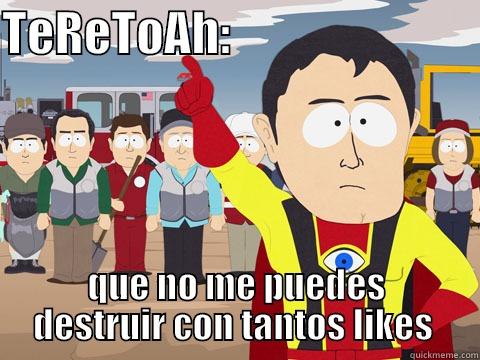 TERETOAH:                           QUE NO ME PUEDES DESTRUIR CON TANTOS LIKES  Captain Hindsight