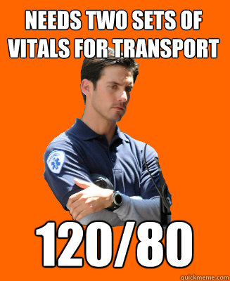 needs two sets of vitals for transport 120/80 - needs two sets of vitals for transport 120/80  Scumbag EMT