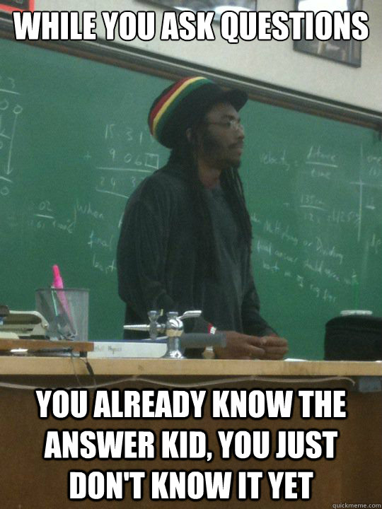 While you ask questions You already know the answer kid, you just don't know it yet - While you ask questions You already know the answer kid, you just don't know it yet  Rasta Teacher