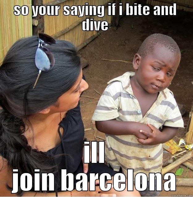 SO YOUR SAYING IF I BITE AND DIVE ILL JOIN BARCELONA Skeptical Third World Kid
