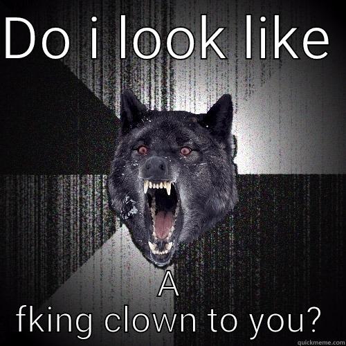 DO I LOOK LIKE  A FKING CLOWN TO YOU? Insanity Wolf
