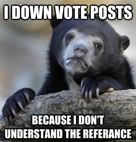 i down vote posts because i don't understand the referance  Confession Bear