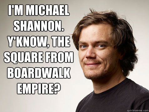 I'm Michael Shannon.  Y'know, the square from Boardwalk Empire?  - I'm Michael Shannon.  Y'know, the square from Boardwalk Empire?   Michael Shanons Body