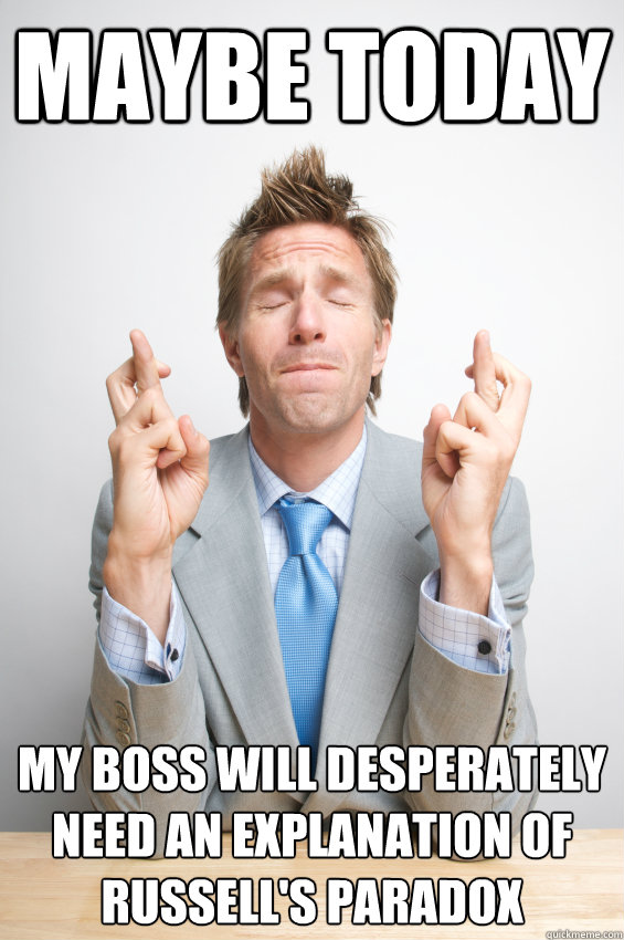 Maybe today My boss will desperately need an explanation of Russell's paradox - Maybe today My boss will desperately need an explanation of Russell's paradox  Wishful Thinking at Work