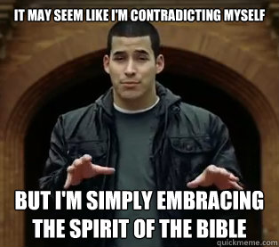 it may seem like I'm contradicting myself but I'm simply embracing the spirit of the bible - it may seem like I'm contradicting myself but I'm simply embracing the spirit of the bible  Jefferson Bethke