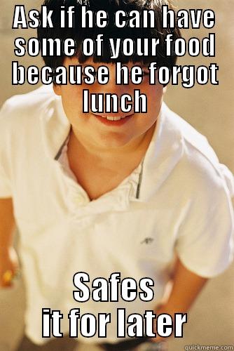 ASK IF HE CAN HAVE SOME OF YOUR FOOD BECAUSE HE FORGOT LUNCH SAFES IT FOR LATER Annoying childhood friend