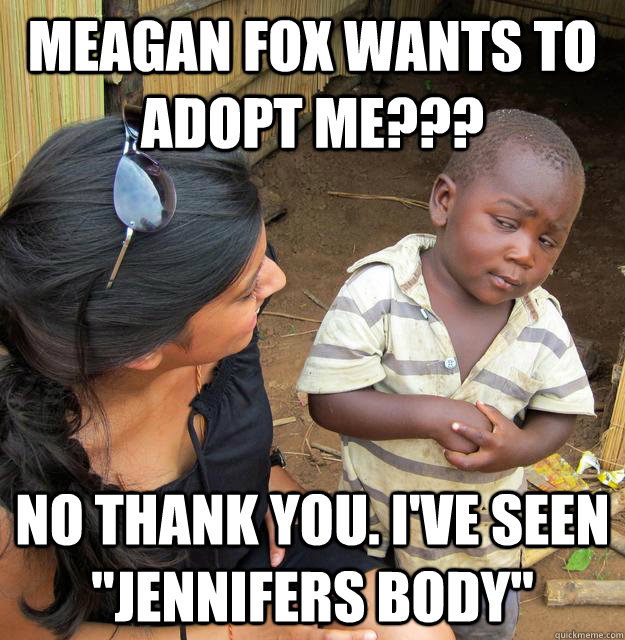 meagan fox wants to adopt me??? No thank you. I've seen 