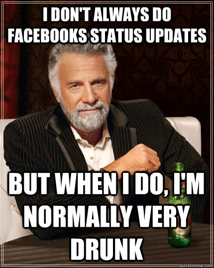 I don't always do Facebooks status updates But when i do, I'm normally very drunk Caption 3 goes here - I don't always do Facebooks status updates But when i do, I'm normally very drunk Caption 3 goes here  The Most Interesting Man In The World