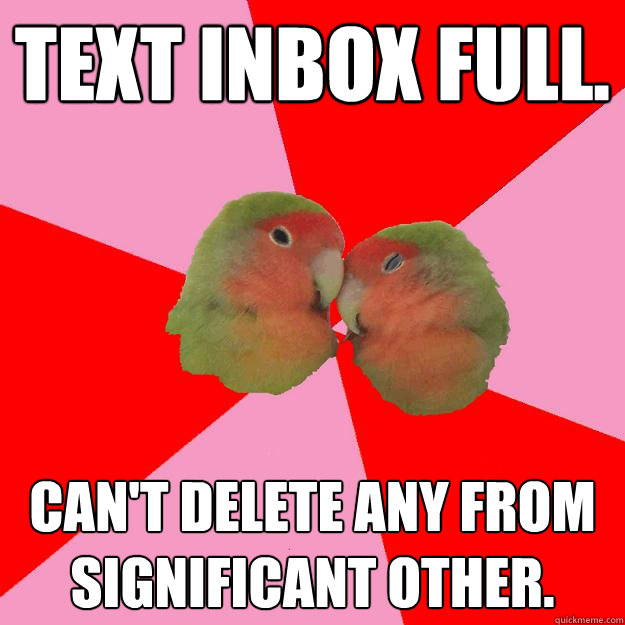 Text inbox full. Can't delete any from Significant Other.  Annoying Lovebirds